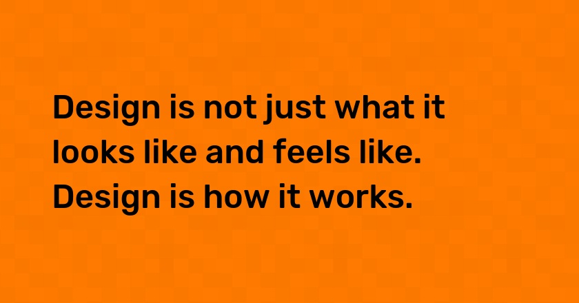 Design is not just what it looks like and feels like. Design is how it works.