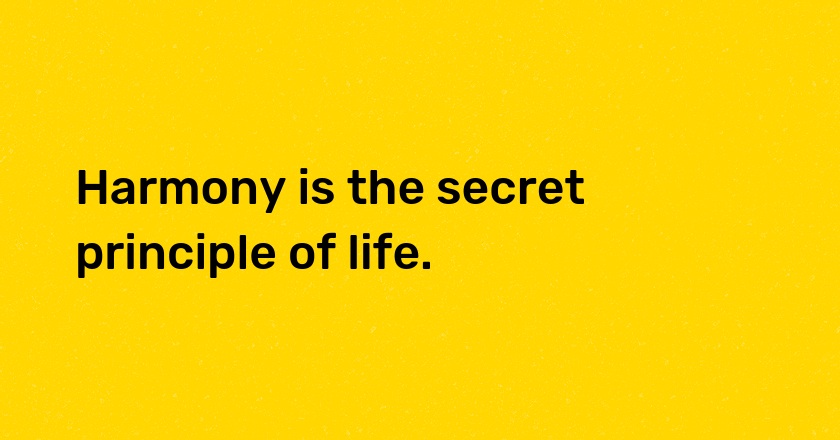 Harmony is the secret principle of life.