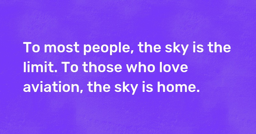 To most people, the sky is the limit. To those who love aviation, the sky is home.