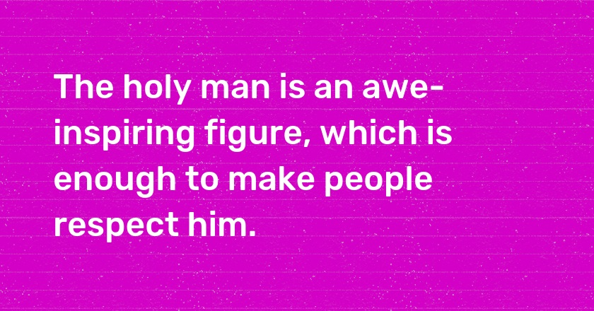 The holy man is an awe-inspiring figure, which is enough to make people respect him.