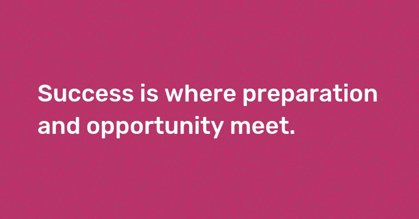 Success is where preparation and opportunity meet.