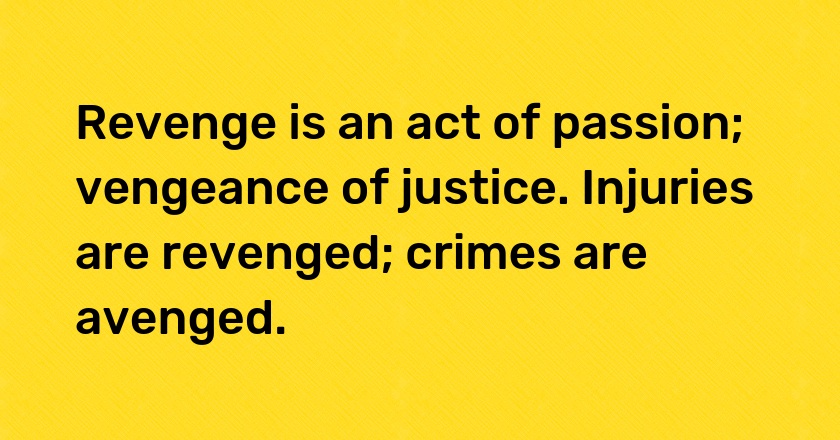 Revenge is an act of passion; vengeance of justice. Injuries are revenged; crimes are avenged.