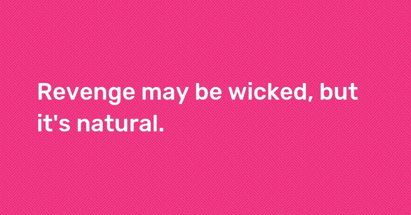 Revenge may be wicked, but it's natural.