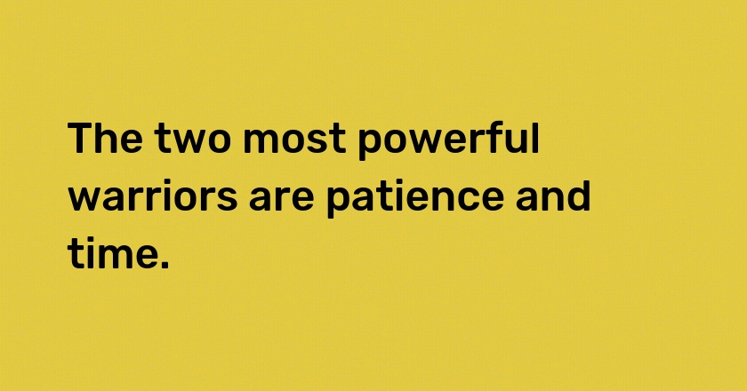 The two most powerful warriors are patience and time.