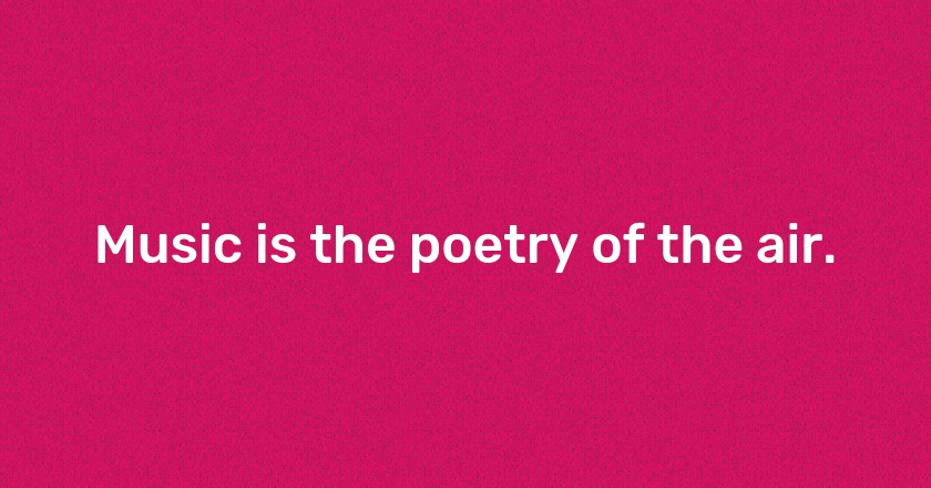 Music is the poetry of the air.