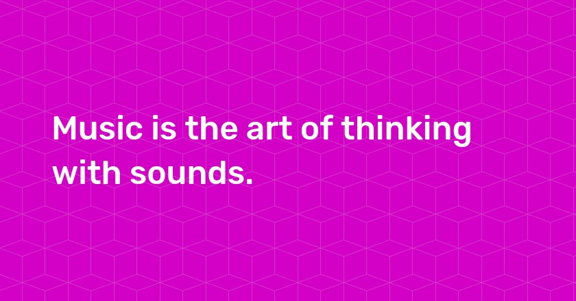 Music is the art of thinking with sounds.