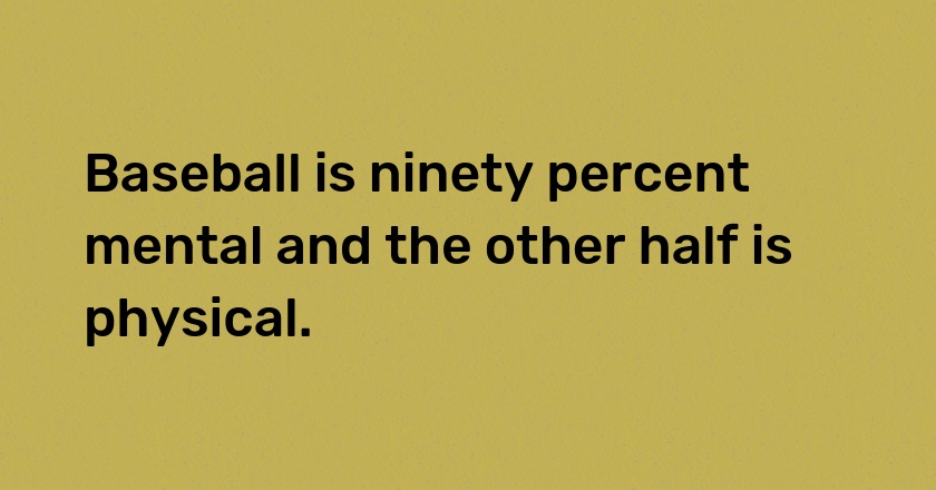 Baseball is ninety percent mental and the other half is physical.