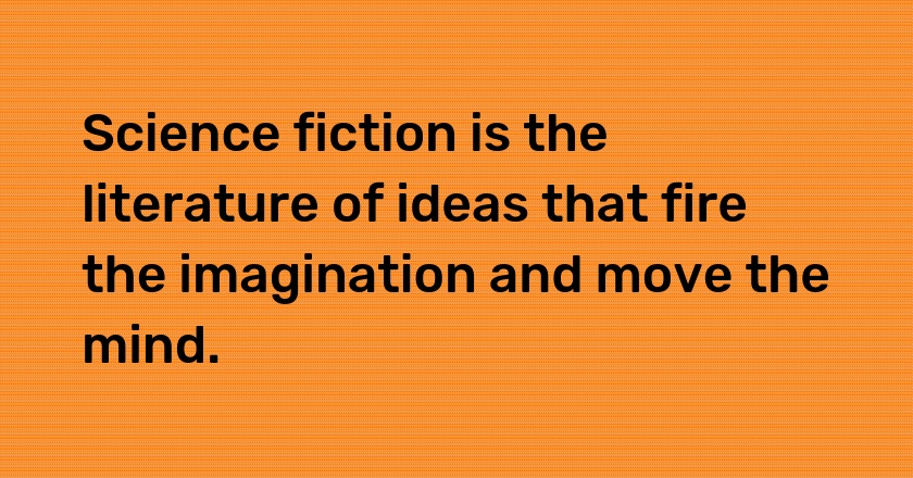 Science fiction is the literature of ideas that fire the imagination and move the mind.