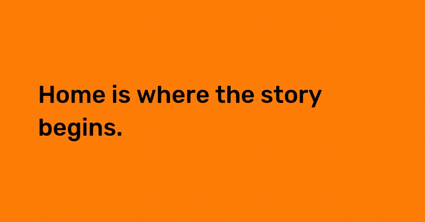 Home is where the story begins.