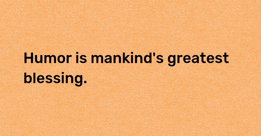 Humor is mankind's greatest blessing.