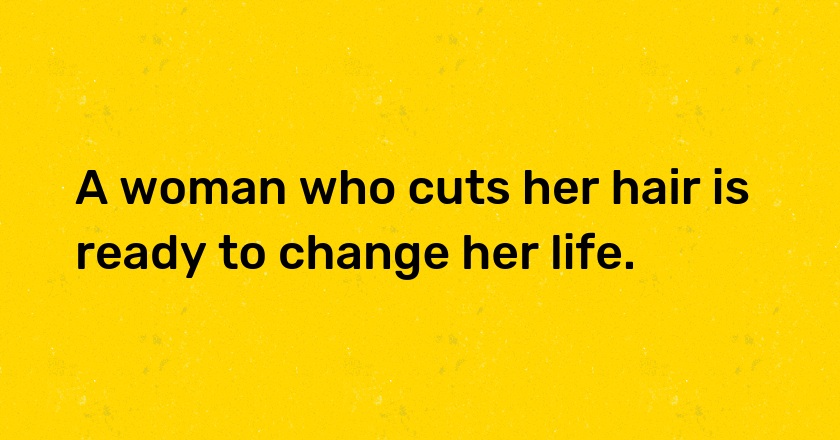 A woman who cuts her hair is ready to change her life.