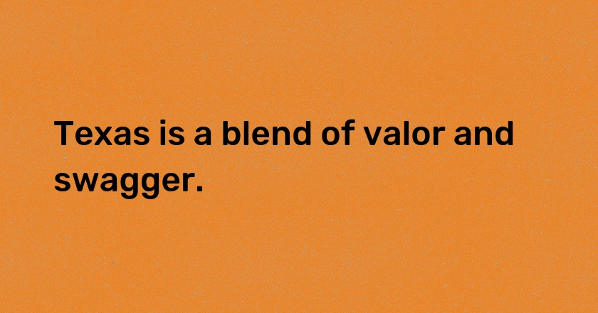 Texas is a blend of valor and swagger.