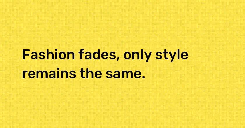 Fashion fades, only style remains the same.