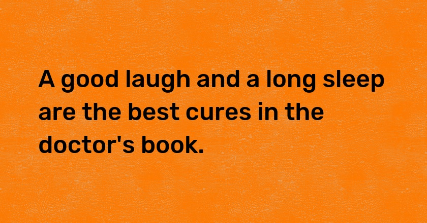 A good laugh and a long sleep are the best cures in the doctor's book.