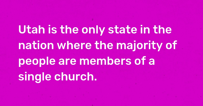 Utah is the only state in the nation where the majority of people are members of a single church.